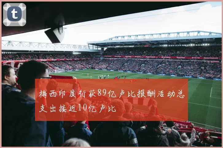 梅西印度行获89亿卢比报酬活动总支出接近10亿卢比