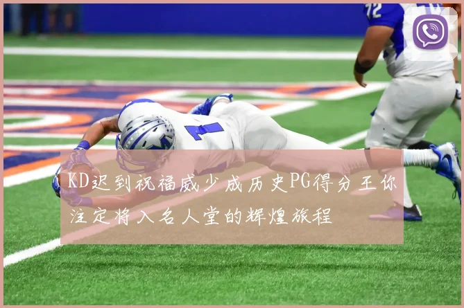 KD迟到祝福威少成历史PG得分王你注定将入名人堂的辉煌旅程