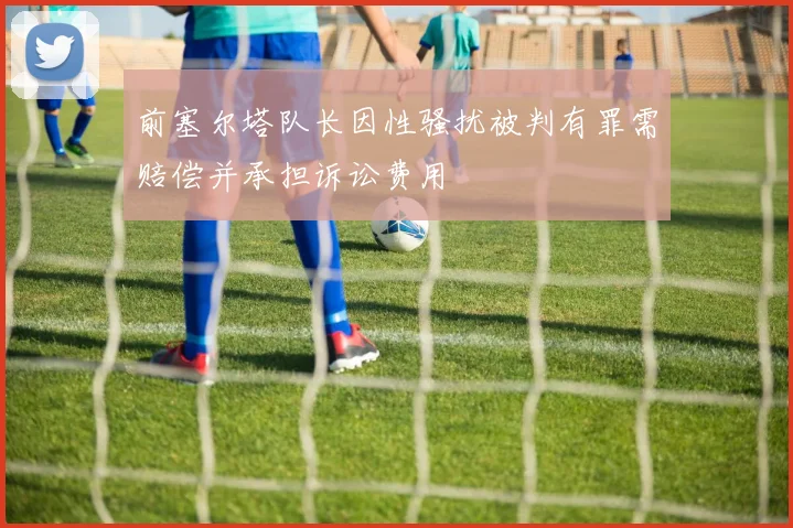 前塞尔塔队长因性骚扰被判有罪需赔偿并承担诉讼费用