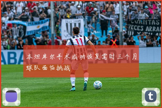 本坦库尔手术成功恢复需时三个月球队面临挑战