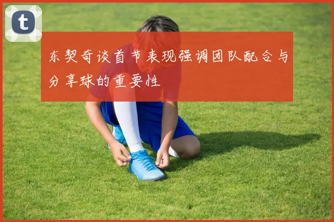 东契奇谈首节表现强调团队配合与分享球的重要性