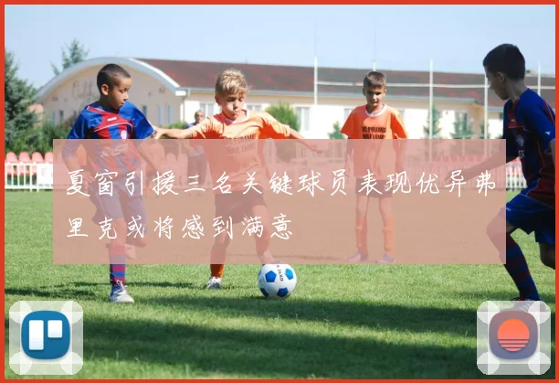 夏窗引援三名关键球员表现优异弗里克或将感到满意