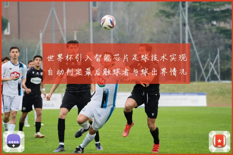 世界杯引入智能芯片足球技术实现自动判定最后触球者与球出界情况