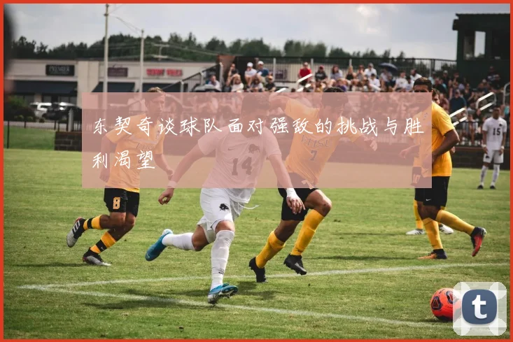 东契奇谈球队面对强敌的挑战与胜利渴望