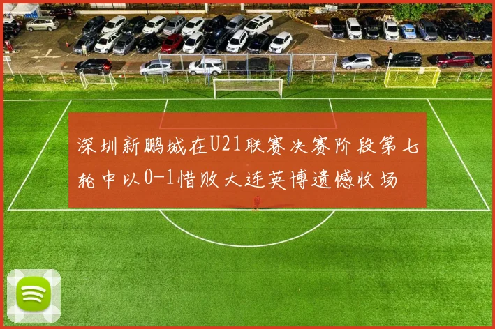 深圳新鹏城在U21联赛决赛阶段第七轮中以0-1惜败大连英博遗憾收场