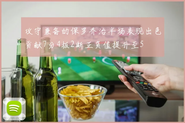 攻守兼备的保罗乔治半场表现出色贡献7分4板2断正负值提升至5