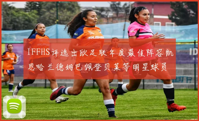 IFFHS评选出欧足联年度最佳阵容凯恩哈兰德姆巴佩登贝莱等明星球员入选