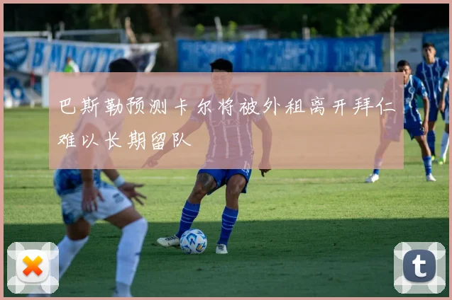 巴斯勒预测卡尔将被外租离开拜仁难以长期留队