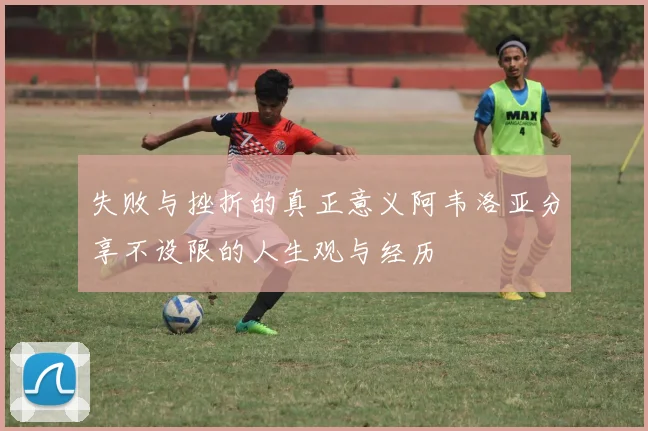 失败与挫折的真正意义阿韦洛亚分享不设限的人生观与经历
