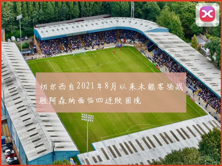 切尔西自2021年8月以来未能客场战胜阿森纳面临四连败困境